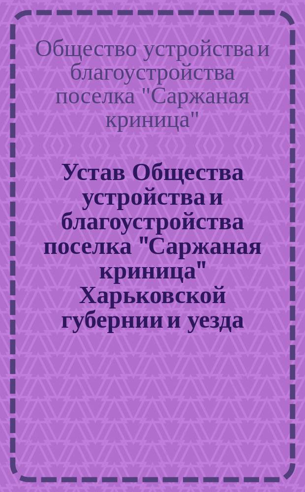Устав Общества устройства и благоустройства поселка "Саржаная криница" Харьковской губернии и уезда : Утв. 11 февр. 1913 г.