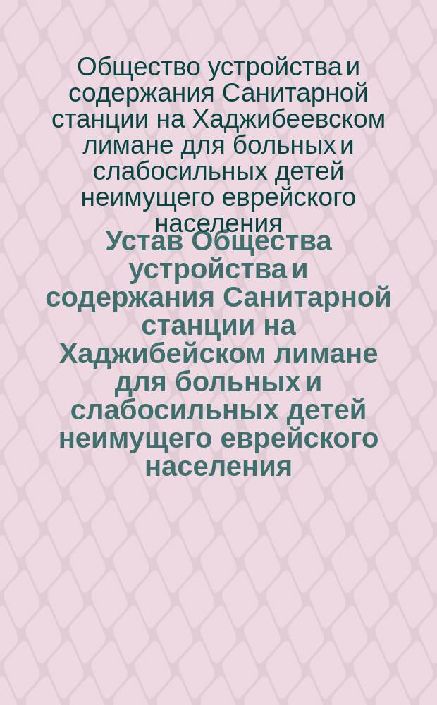 Устав Общества устройства и содержания Санитарной станции на Хаджибейском лимане для больных и слабосильных детей неимущего еврейского населения