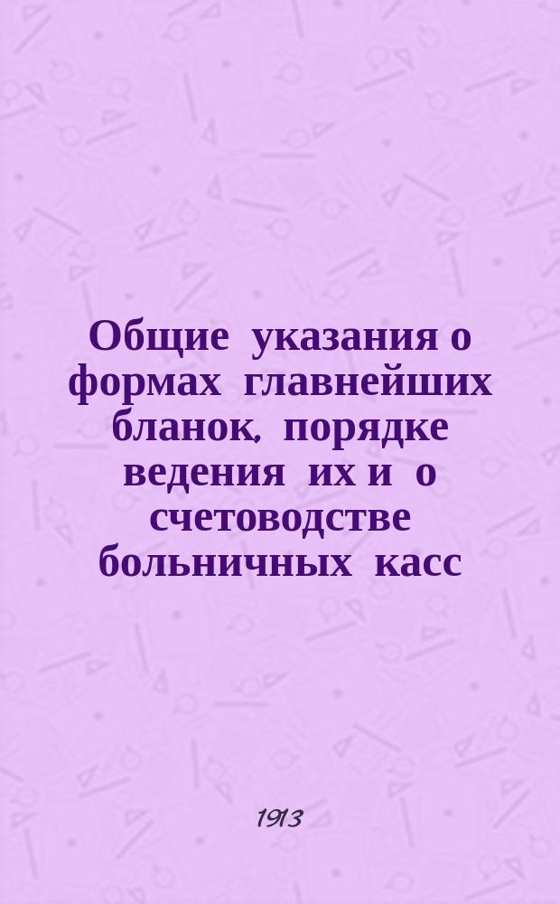 Общие указания о формах главнейших бланок, порядке ведения их и о счетоводстве больничных касс