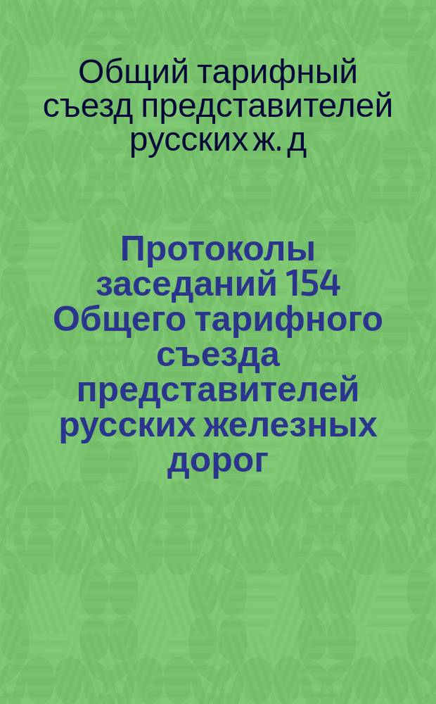 Протоколы заседаний 154 Общего тарифного съезда представителей русских железных дорог : С.-Петербург, 20, 22-24, 26 и 27 ноября 1912 г. Ч. 1-