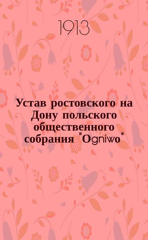 Устав ростовского на Дону польского общественного собрания "Оgniwо" : Утв. 9 апр. 1913 г.