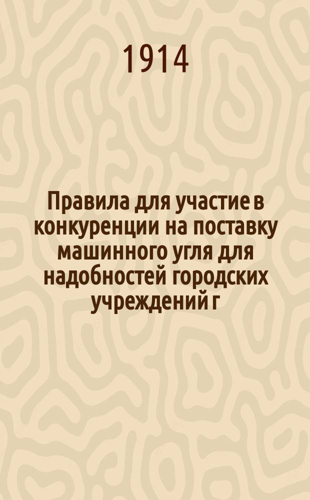 Правила для участие в конкуренции на поставку машинного угля для надобностей городских учреждений г. Одессы... ... на 1914 год
