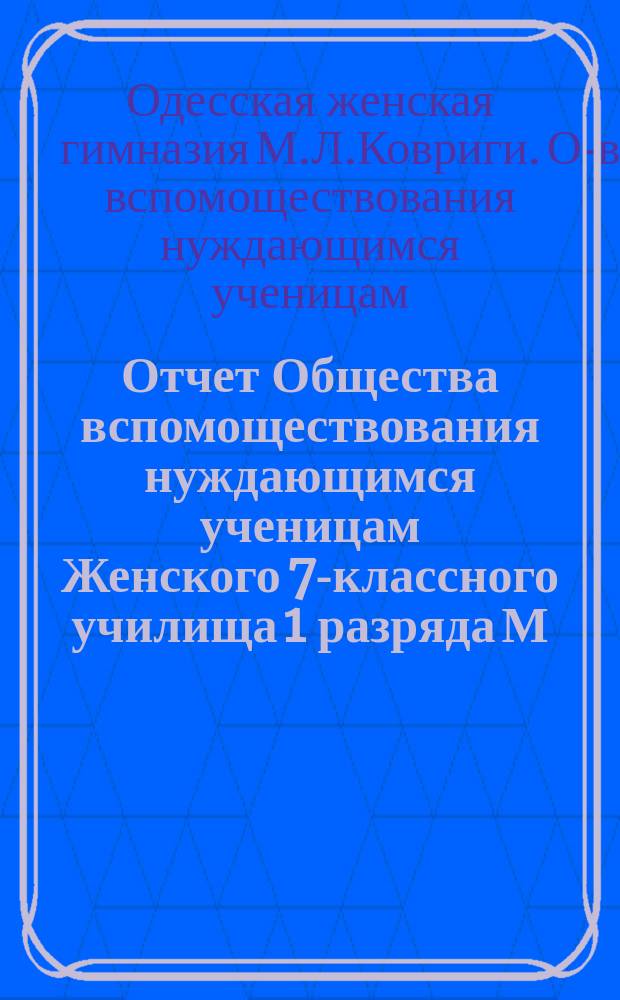 Отчет Общества вспомоществования нуждающимся ученицам Женского 7-классного училища 1 разряда М.Л. Ковриги...