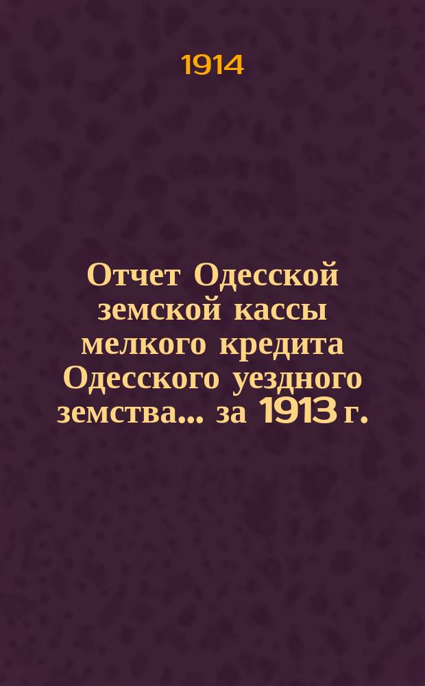 Отчет Одесской земской кассы мелкого кредита Одесского уездного земства... за 1913 г.