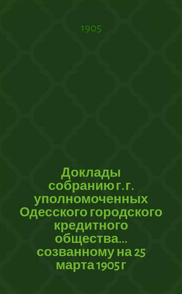 Доклады собранию г. г. уполномоченных Одесского городского кредитного общества... созванному на 25 марта 1905 г.