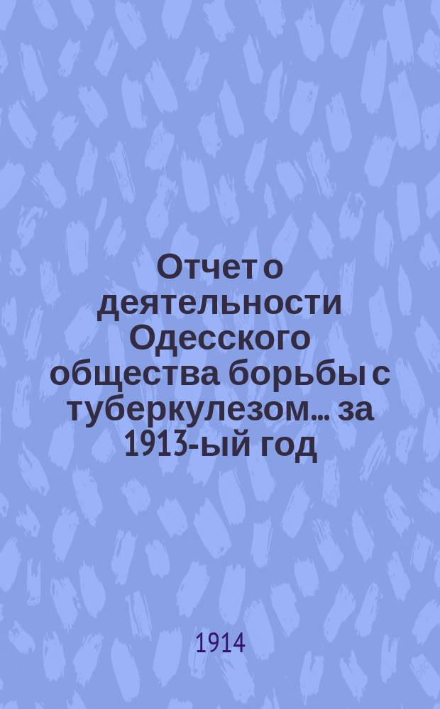 Отчет о деятельности Одесского общества борьбы с туберкулезом... за 1913-ый год