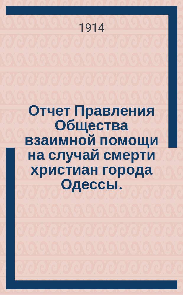 Отчет Правления Общества взаимной помощи на случай смерти христиан города Одессы.. : (О-во открыло действия 4 марта 1912 г.). ... за 1913 год