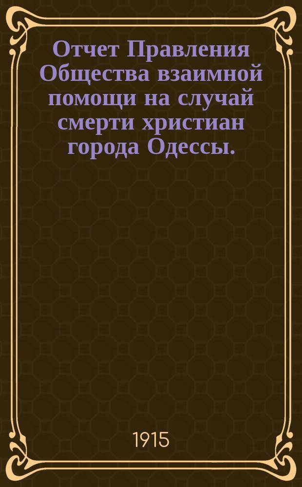 Отчет Правления Общества взаимной помощи на случай смерти христиан города Одессы.. : (О-во открыло действия 4 марта 1912 г.). ... за 1914 год