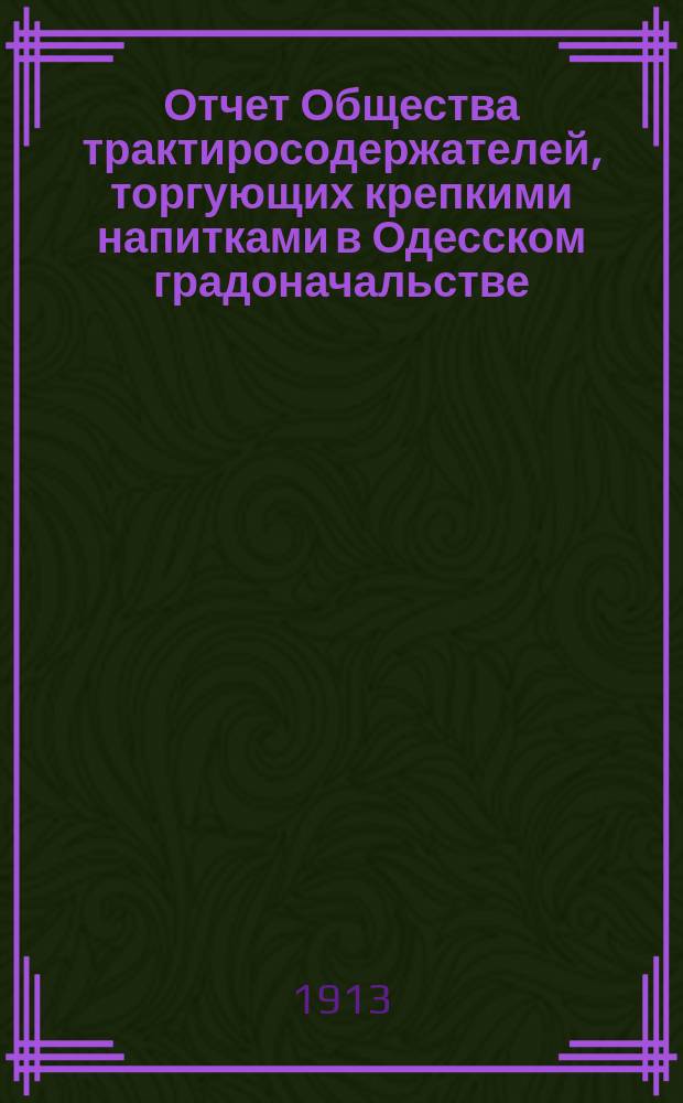 Отчет Общества трактиросодержателей, торгующих крепкими напитками в Одесском градоначальстве... ... за 1912 год