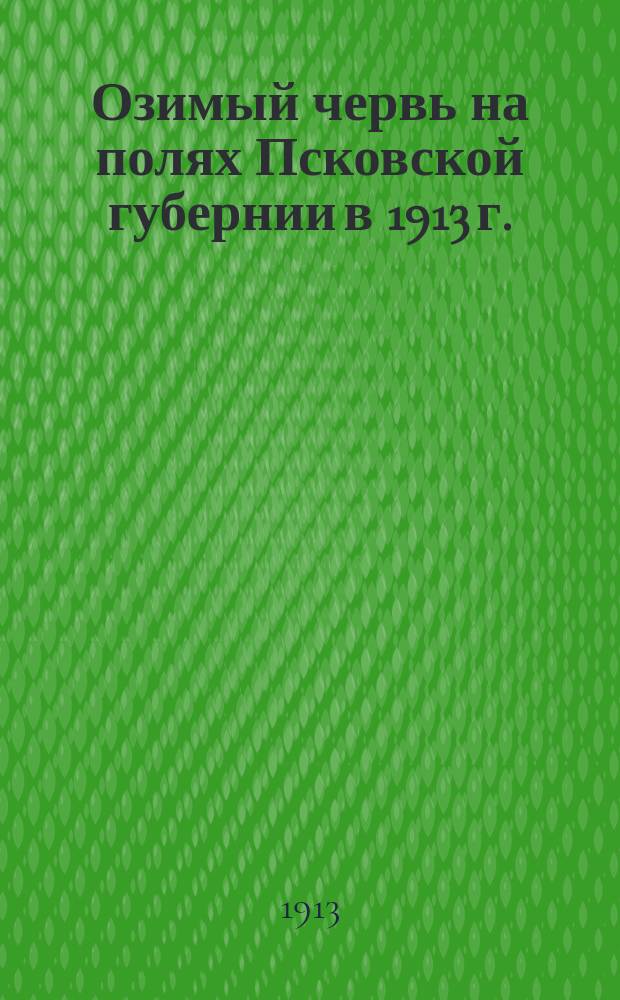 Озимый червь на полях Псковской губернии в 1913 г.