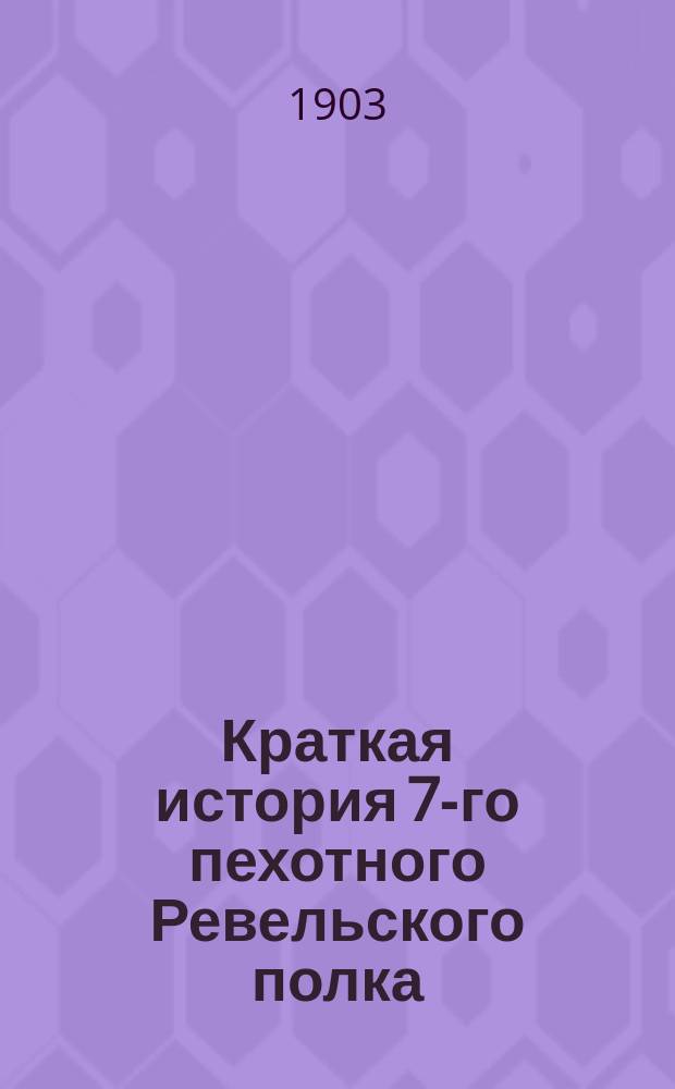 Краткая история 7-го пехотного Ревельского полка : С 1775-1883 г