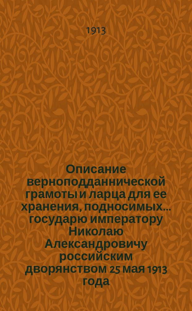 Описание верноподданнической грамоты и ларца для ее хранения, подносимых... государю императору Николаю Александровичу российским дворянством 25 мая 1913 года