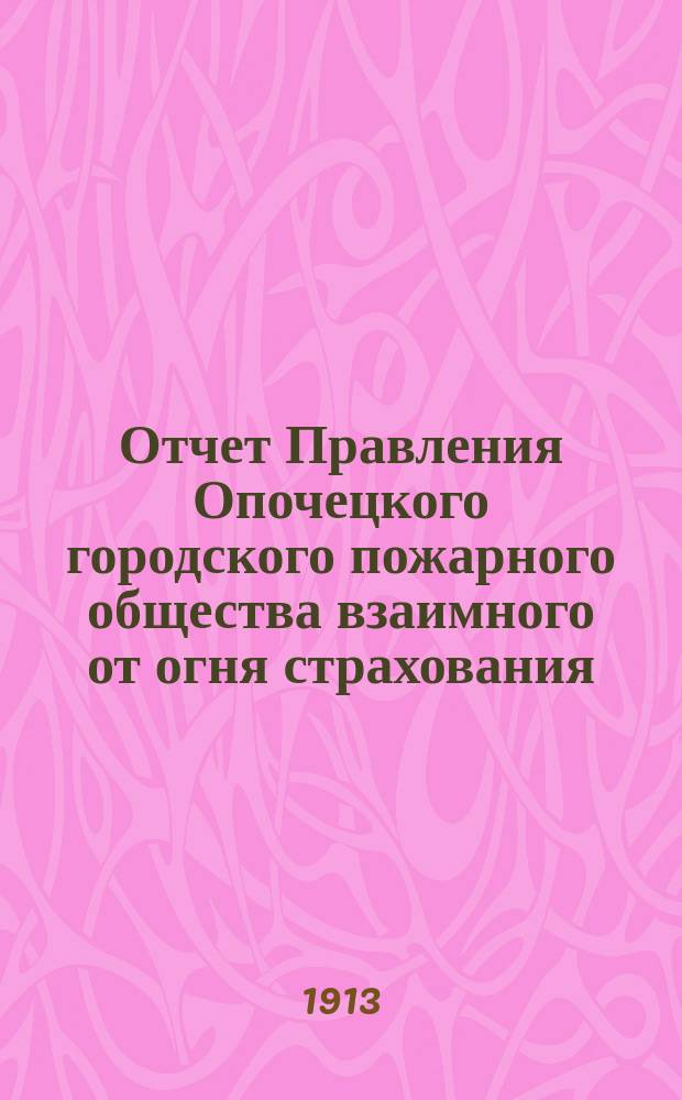 Отчет Правления Опочецкого городского пожарного общества взаимного от огня страхования...