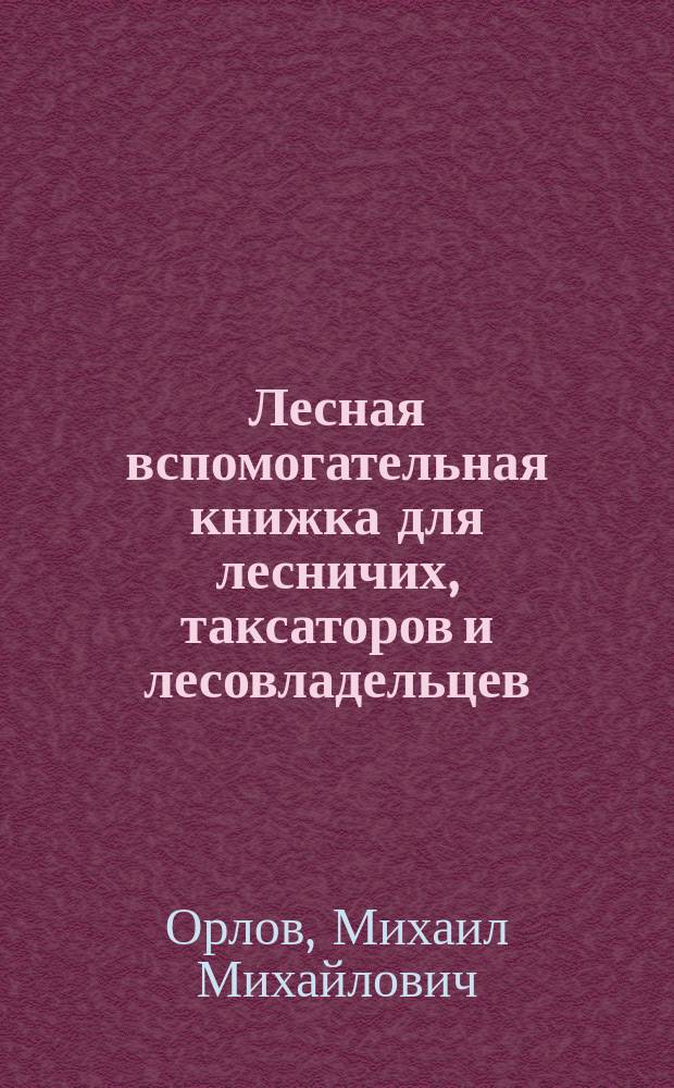 Лесная вспомогательная книжка для лесничих, таксаторов и лесовладельцев