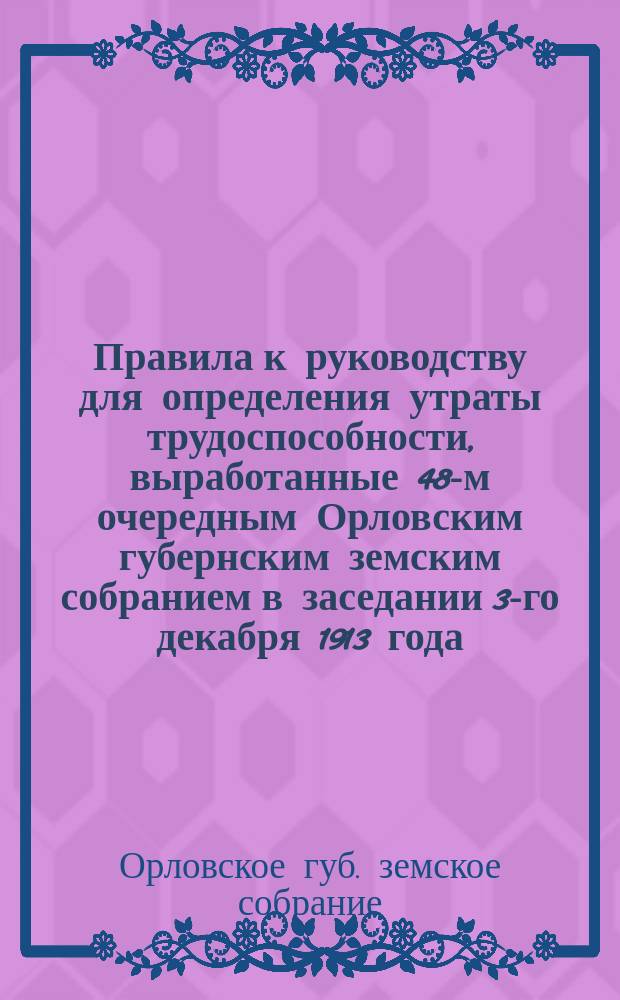 Правила к руководству для определения утраты трудоспособности, выработанные 48-м очередным Орловским губернским земским собранием в заседании 3-го декабря 1913 года