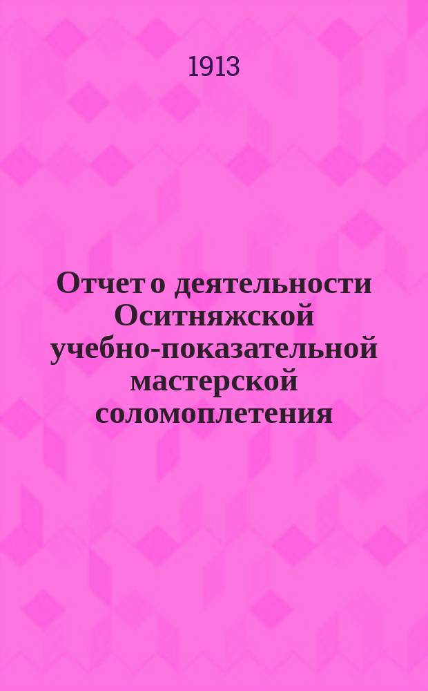 Отчет о деятельности Оситняжской учебно-показательной мастерской соломоплетения... ... за 1912 год