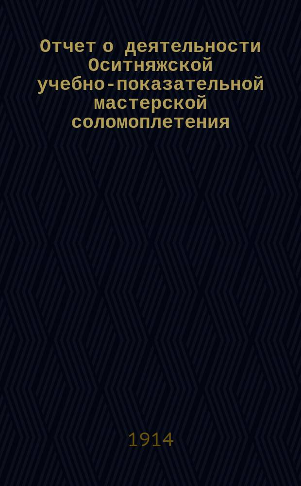 Отчет о деятельности Оситняжской учебно-показательной мастерской соломоплетения... ... в 1913 году