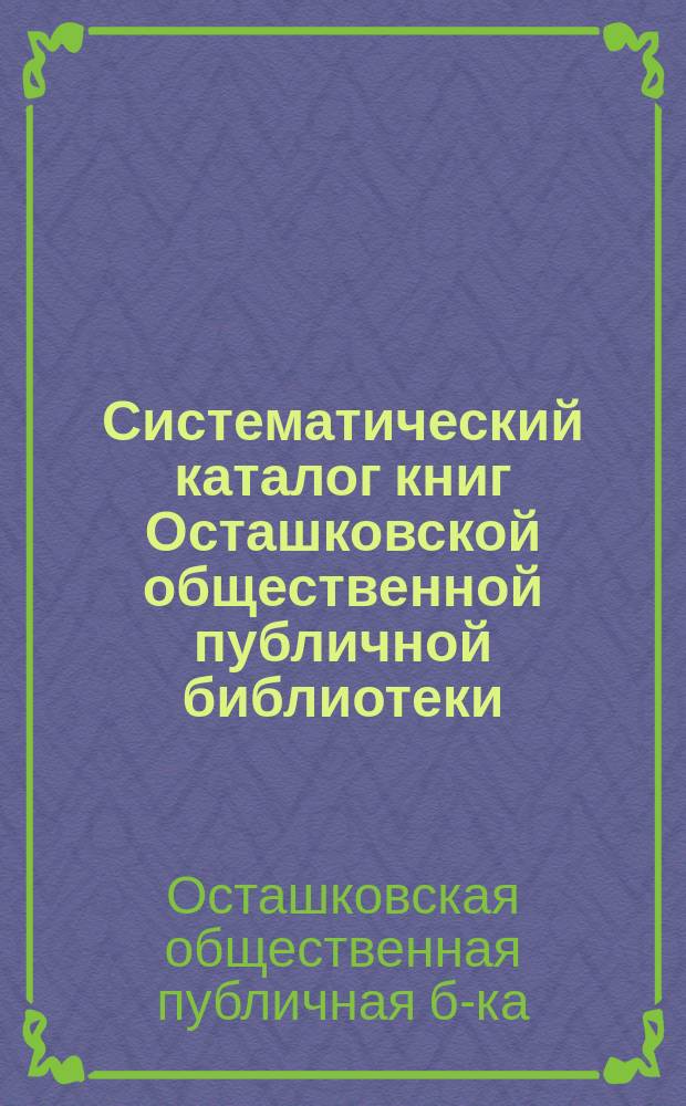 Систематический каталог книг Осташковской общественной публичной библиотеки