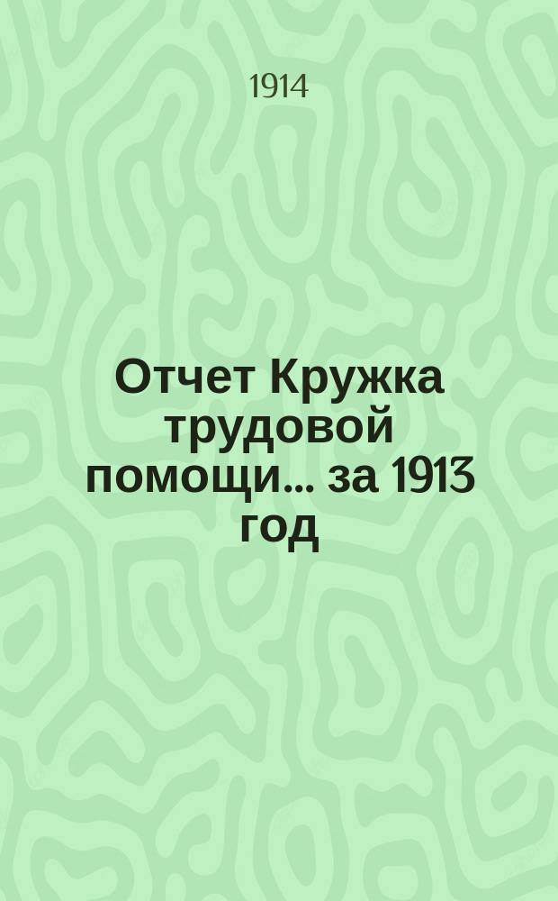 Отчет Кружка трудовой помощи... ... за 1913 год