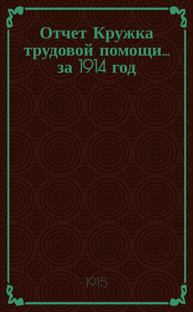 Отчет Кружка трудовой помощи... ... за 1914 год