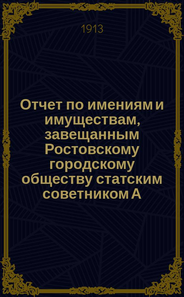 Отчет по имениям и имуществам, завещанным Ростовскому городскому обществу статским советником А.Л. Кекиным