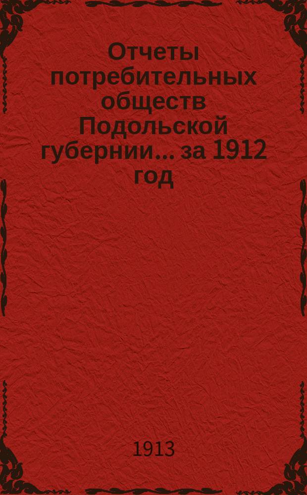 Отчеты потребительных обществ Подольской губернии... ... за 1912 год