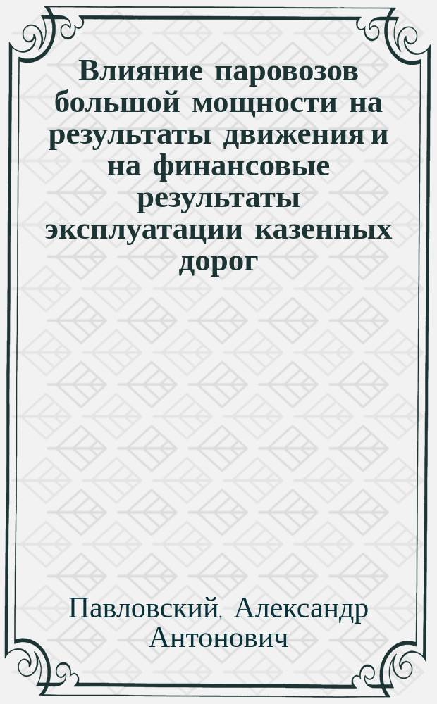 Влияние паровозов большой мощности на результаты движения и на финансовые результаты эксплуатации казенных дорог : Из цикла лекций по паровозному хозяйству