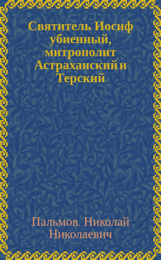 Святитель Иосиф убиенный, митрополит Астраханский и Терский ([ум.] 11 мая, 1671 года)