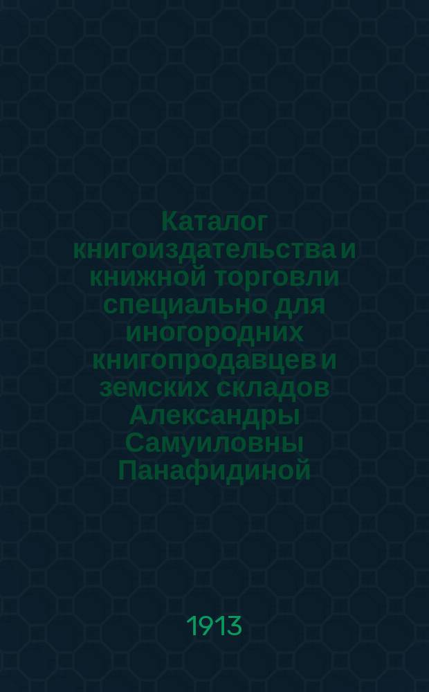 Каталог книгоиздательства и книжной торговли специально для иногородних книгопродавцев и земских складов Александры Самуиловны Панафидиной. Москва... 30. 1913/1914 год