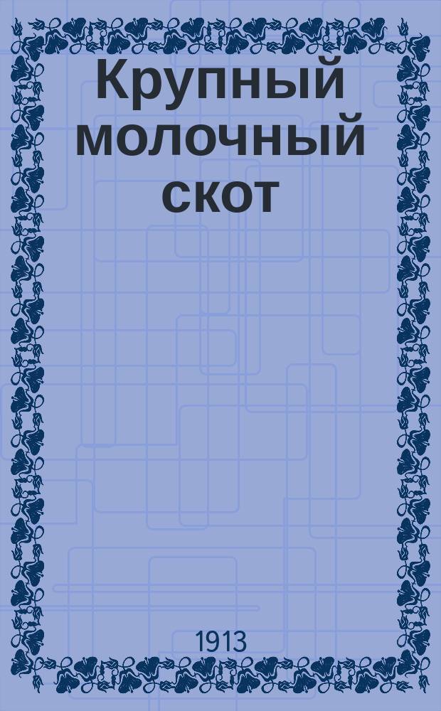 Крупный молочный скот : Разведение, породы, содержание, кормление и болезни его