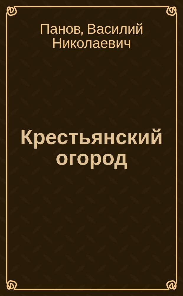Крестьянский огород : Почва и подпочва, выбор места, плодосмен, обработка, удобрение