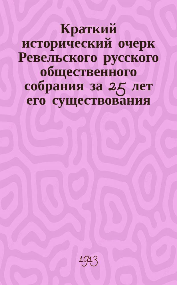 Краткий исторический очерк Ревельского русского общественного собрания за 25 лет его существования