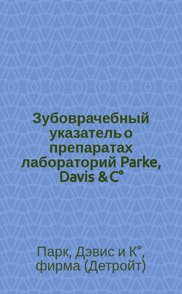 Зубоврачебный указатель о препаратах лабораторий Parke, Davis & C°