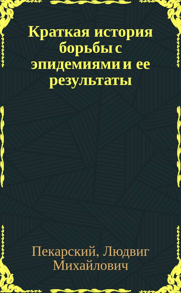 Краткая история борьбы с эпидемиями и ее результаты : Докл., чит. на 2 Съезде представителей кавк. городов по сан. благоустройству в г. Тифлисе