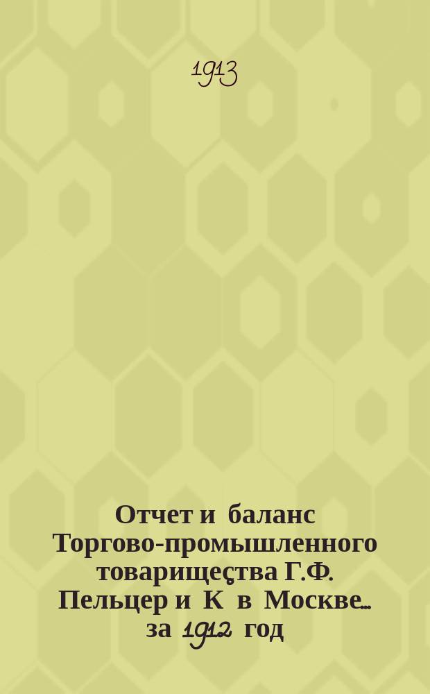 Отчет и баланс Торгово-промышленного товарищества Г.Ф. Пельцер и К&deg; в Москве... ... за 1912 год