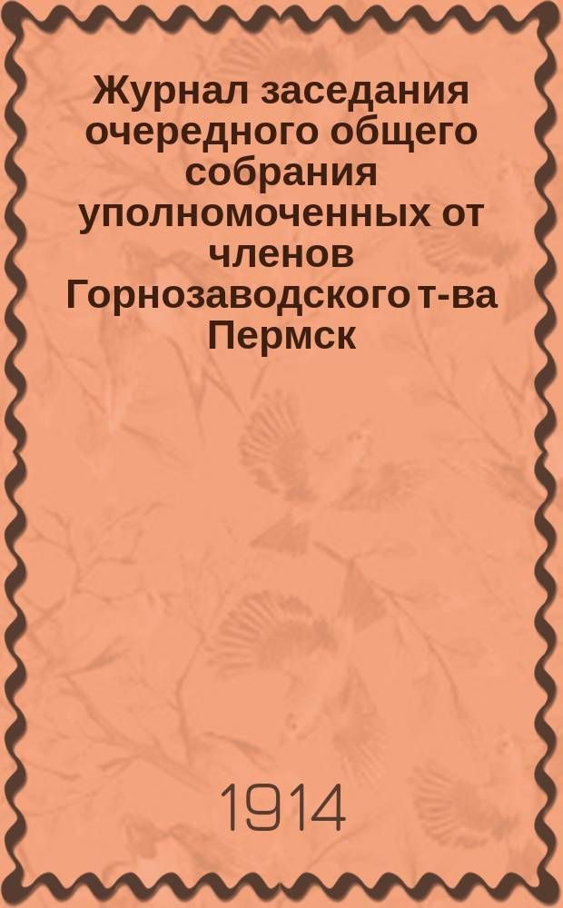 Журнал заседания очередного общего собрания уполномоченных от членов Горнозаводского т-ва Пермск. пушечн. заводов... ... 20 апреля 1914 года