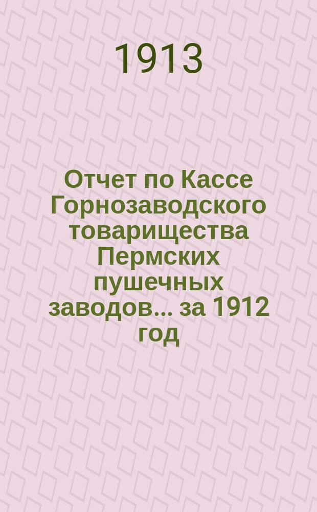 Отчет по Кассе Горнозаводского товарищества Пермских пушечных заводов... ... за 1912 год