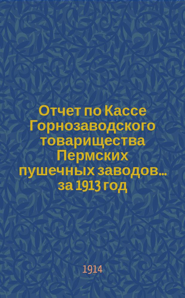 Отчет по Кассе Горнозаводского товарищества Пермских пушечных заводов... ... за 1913 год