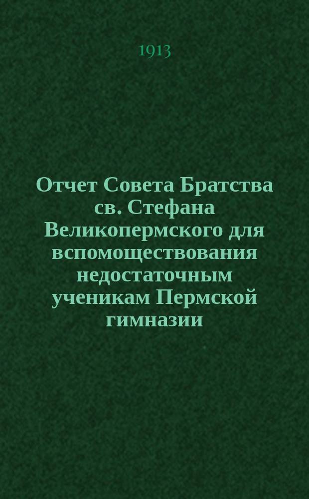Отчет Совета Братства св. Стефана Великопермского для вспомоществования недостаточным ученикам Пермской гимназии... ... за 1913 г.