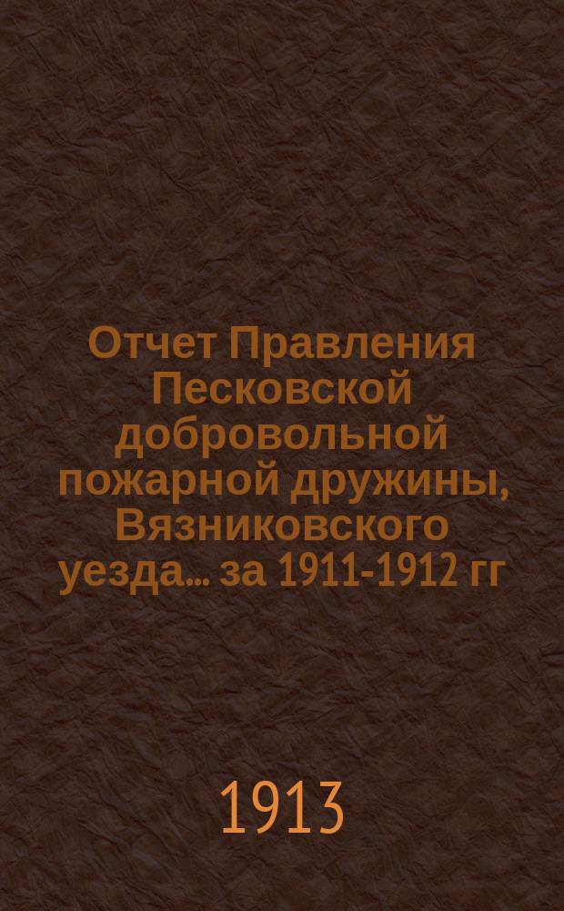Отчет Правления Песковской добровольной пожарной дружины, Вязниковского уезда... ... [за 1911-1912 гг.]