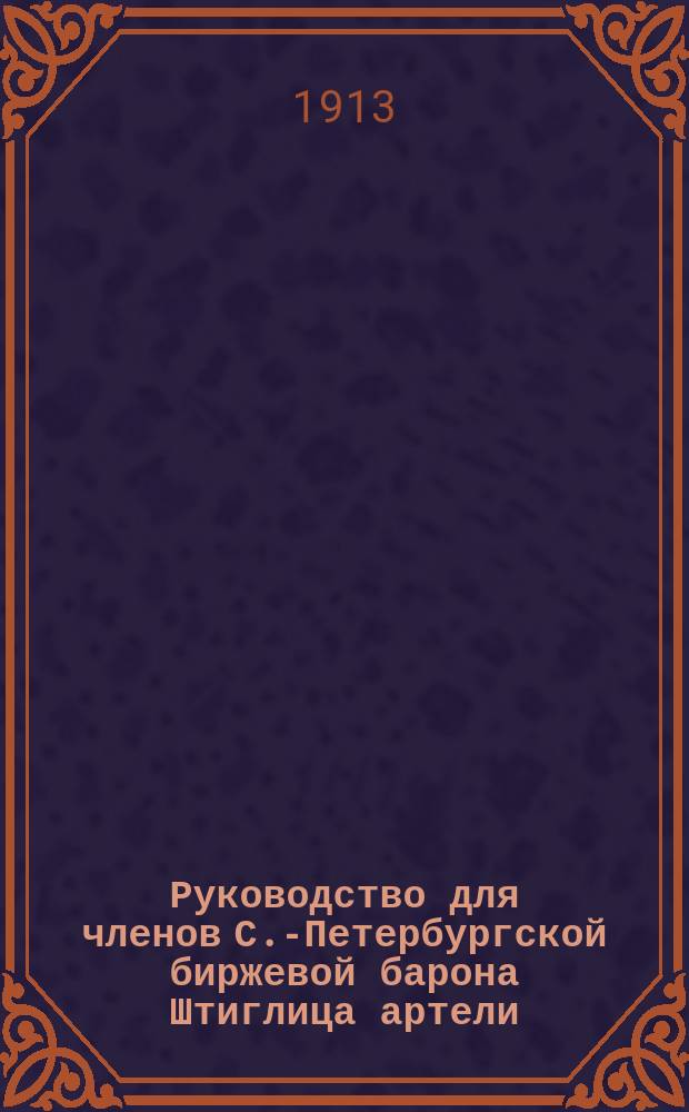 Руководство для членов С.-Петербургской биржевой барона Штиглица артели