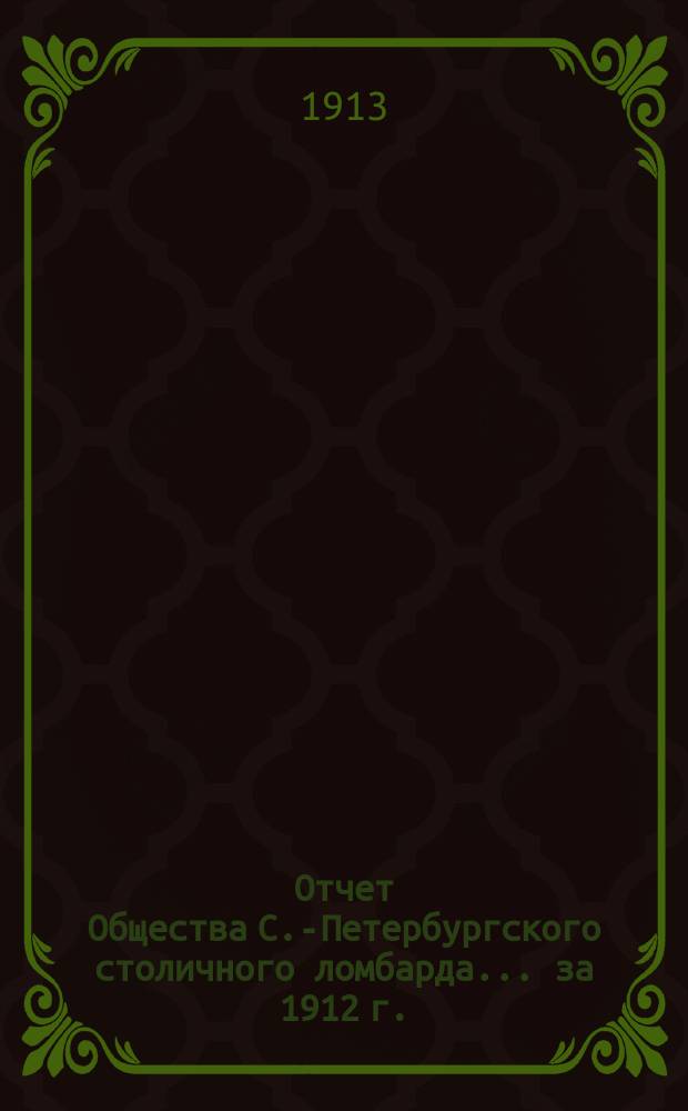 Отчет Общества С.-Петербургского столичного ломбарда... ... за 1912 г.