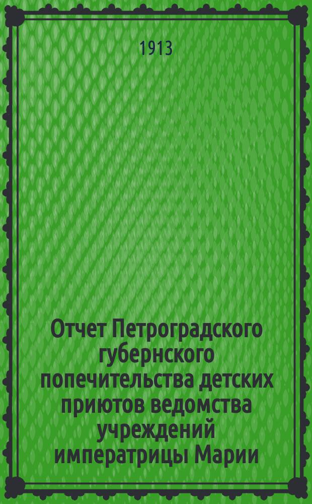 Отчет Петроградского губернского попечительства детских приютов ведомства учреждений императрицы Марии... за 1911 год
