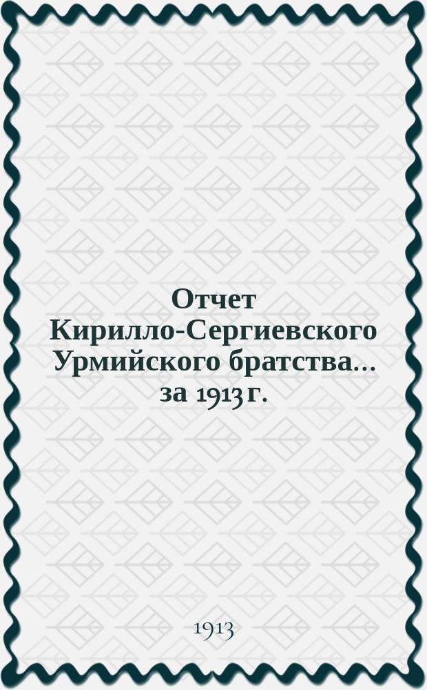 Отчет Кирилло-Сергиевского Урмийского братства... ... за 1913 г.