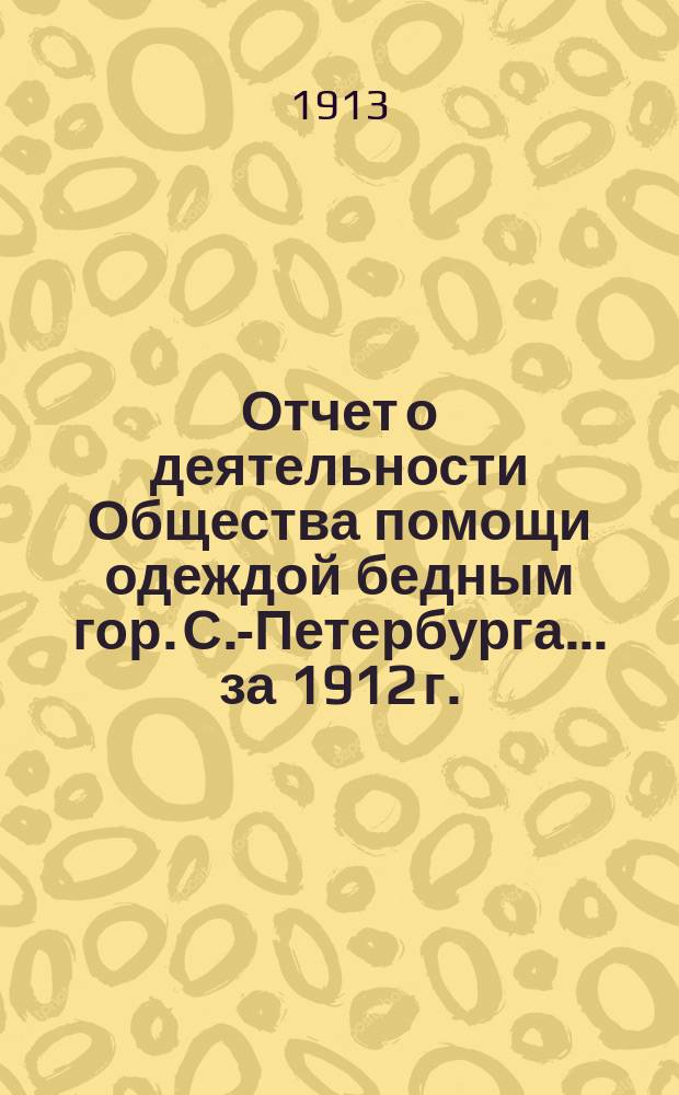 Отчет о деятельности Общества помощи одеждой бедным гор. С.-Петербурга... ... за 1912 г.