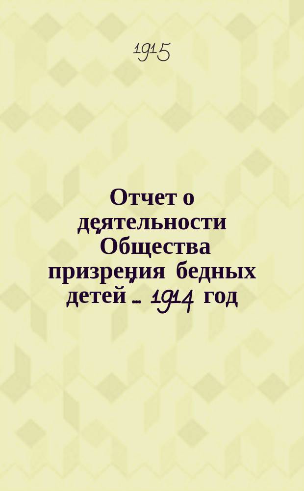 Отчет о деятельности "Общества призрения бедных детей"... ... 1914 год