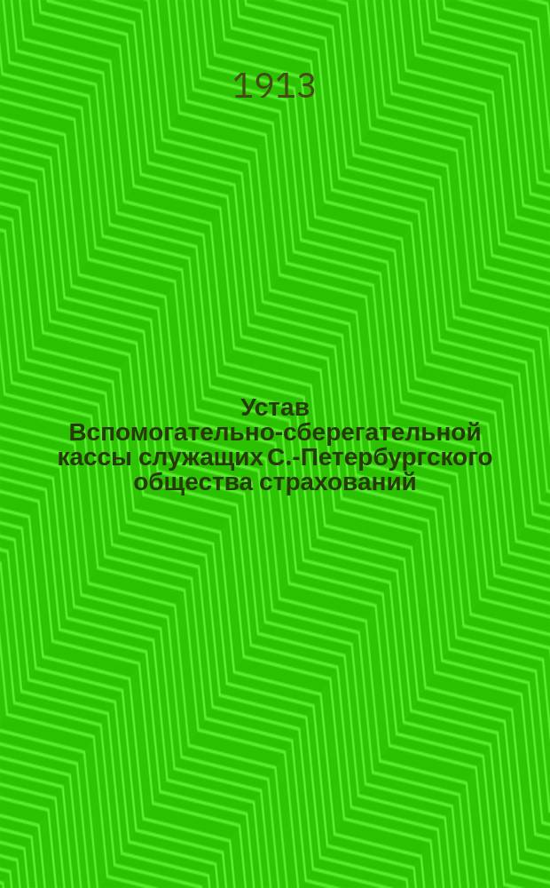 Устав Вспомогательно-сберегательной кассы служащих С.-Петербургского общества страхований : Утв. 31 дек. 1912 г.