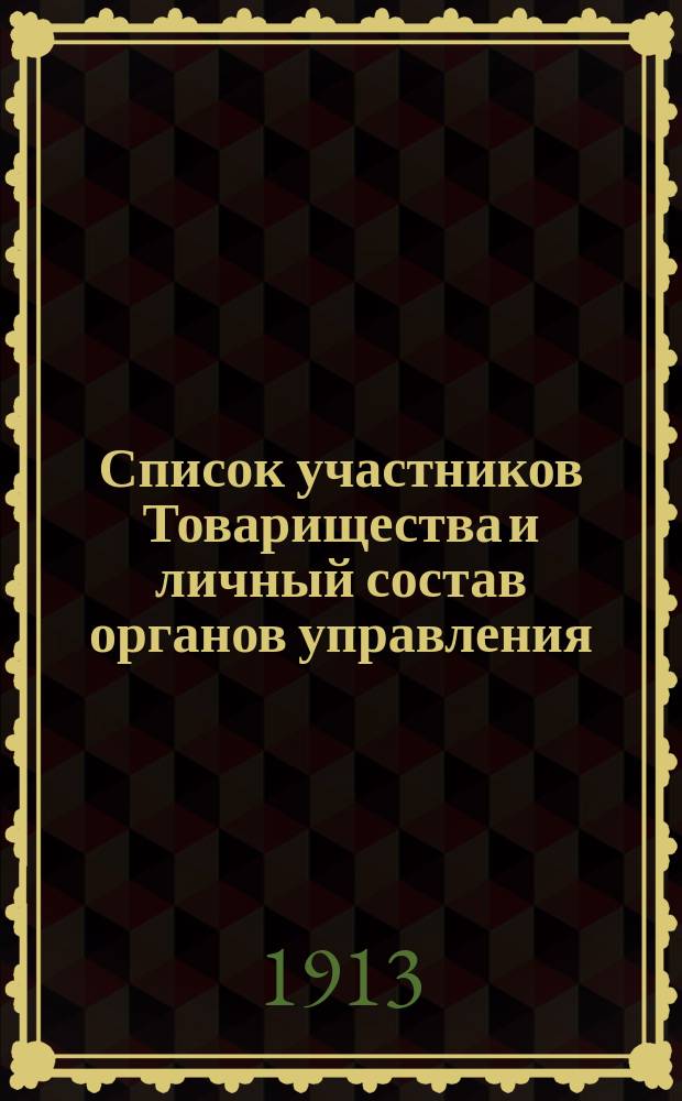 Список участников Товарищества и личный состав органов управления : 1-го дек. 1913 г