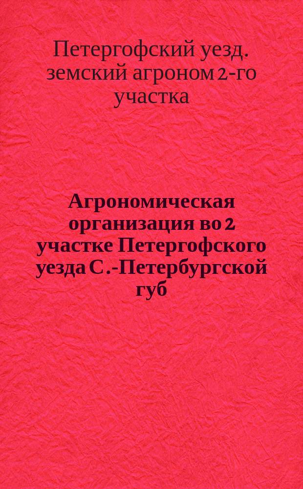 Агрономическая организация во 2 участке Петергофского уезда С.-Петербургской губ. в 1912-13 г. и ее предположения на 1914 г. : Обзор агр. 2-го участка Петергоф. земства В.С. Правиковского