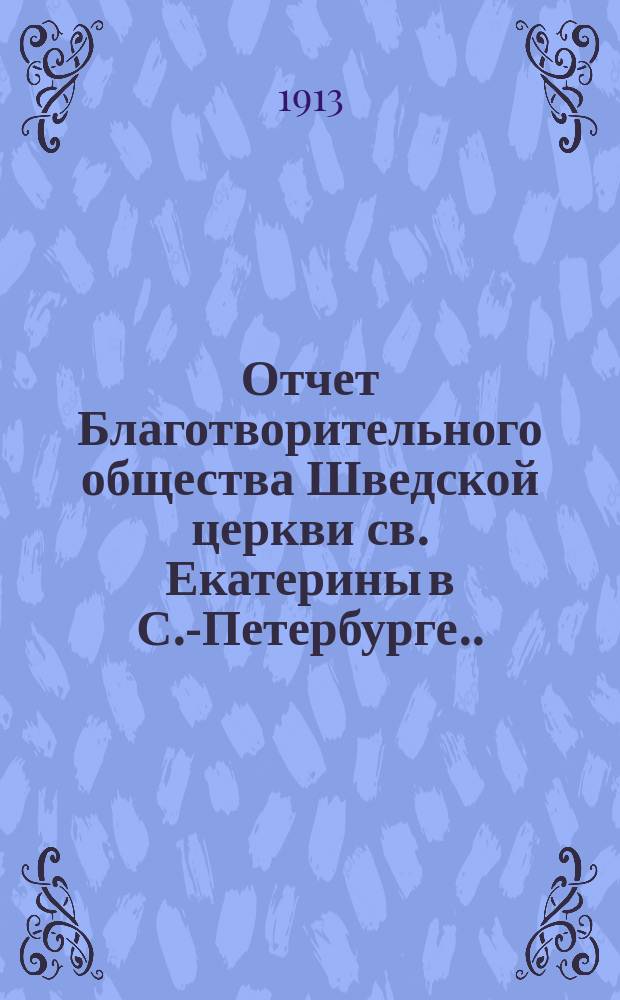 Отчет Благотворительного общества Шведской церкви св. Екатерины в С.-Петербурге... ... за 1912 год